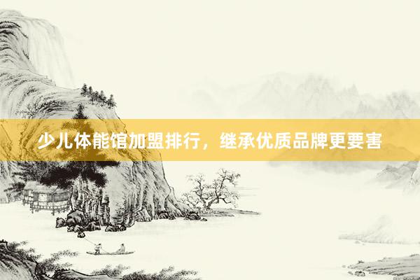 少儿体能馆加盟排行,继承优质品牌更要害