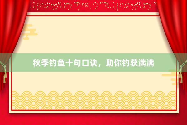 秋季钓鱼十句口诀，助你钓获满满