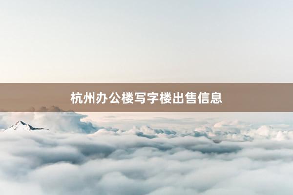 杭州办公楼写字楼出售信息
