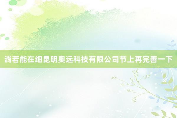 淌若能在细昆明奥远科技有限公司节上再完善一下