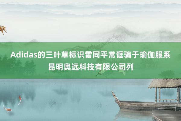 Adidas的三叶草标识雷同平常诓骗于瑜伽服系昆明奥远科技有限公司列