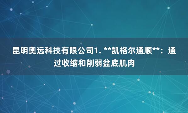 昆明奥远科技有限公司1. **凯格尔通顺**：通过收缩和削弱盆底肌肉