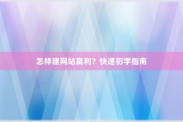 怎样建网站赢利？快速初学指南