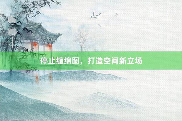 停止缠绵图，打造空间新立场