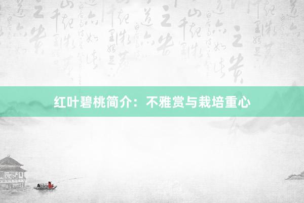 红叶碧桃简介：不雅赏与栽培重心